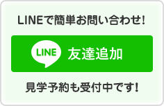 LINEで簡単お問い合わせ! 友達追加 見学予約も受付中です!