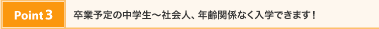 Point3：卒業予定の中学生～社会人、年齢関係なく入学できます！